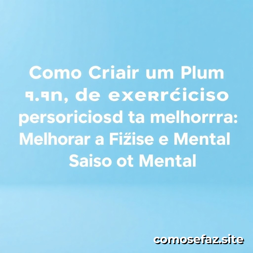 Como Criar um Plano de Exercícios Personalizado para Melhorar a Saúde Física e Mental: Um Guia Passo a Passo